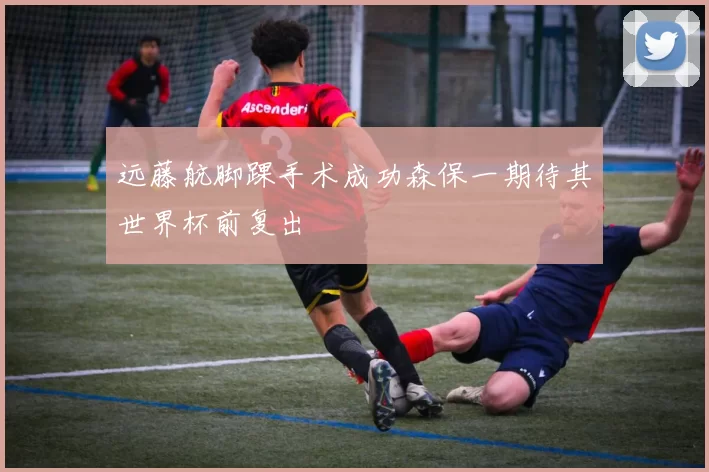 远藤航脚踝手术成功森保一期待其世界杯前复出
