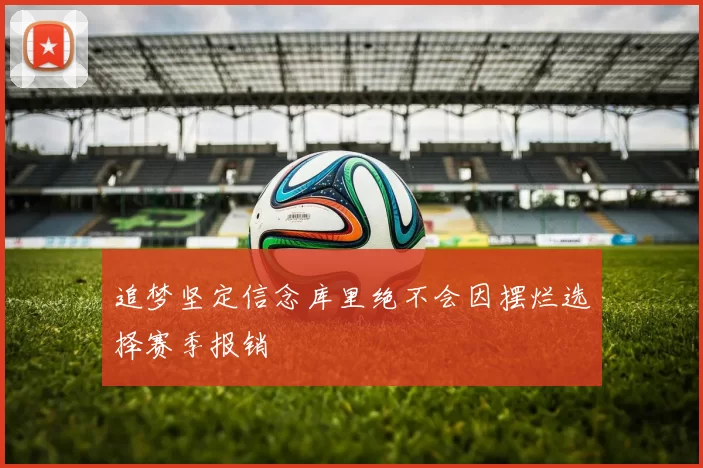 追梦坚定信念库里绝不会因摆烂选择赛季报销
