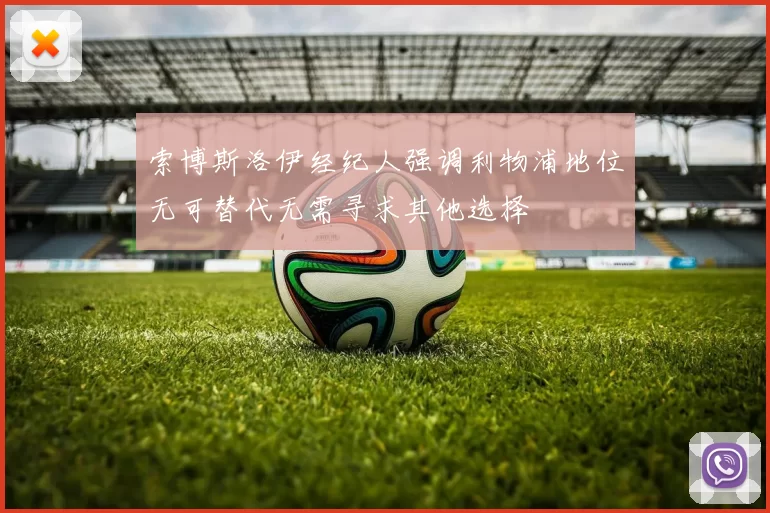 索博斯洛伊经纪人强调利物浦地位无可替代无需寻求其他选择