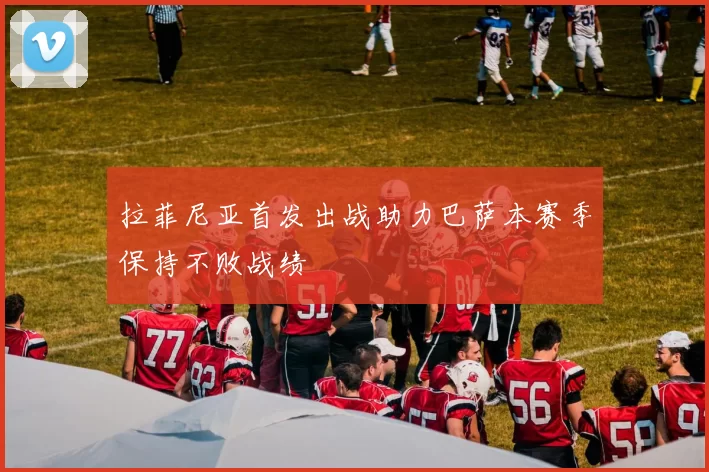 拉菲尼亚首发出战助力巴萨本赛季保持不败战绩