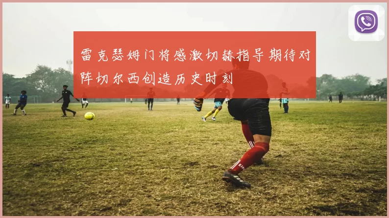 雷克瑟姆门将感激切赫指导期待对阵切尔西创造历史时刻