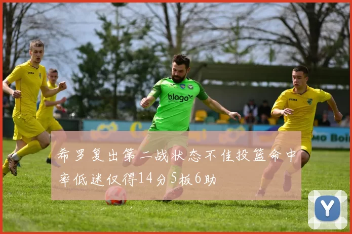 希罗复出第二战状态不佳投篮命中率低迷仅得14分5板6助