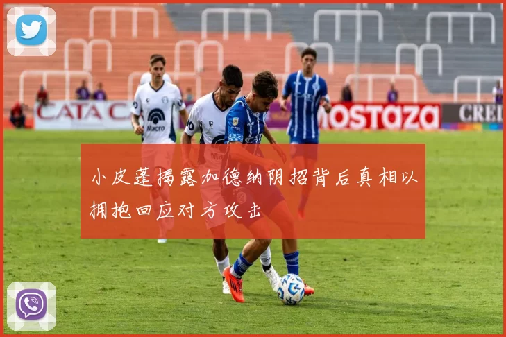 小皮蓬揭露加德纳阴招背后真相以拥抱回应对方攻击