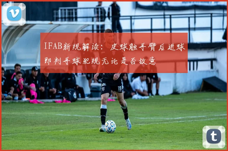IFAB新规解读：皮球触手臂后进球即判手球犯规无论是否故意